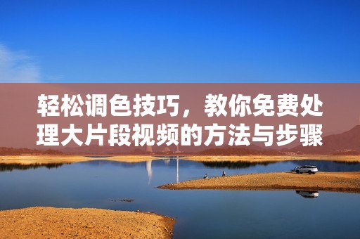 輕松調(diào)色技巧，教你免費(fèi)處理大片段視頻的方法與步驟