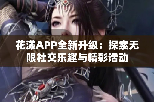 花漾APP全新升級：探索無限社交樂趣與精彩活動