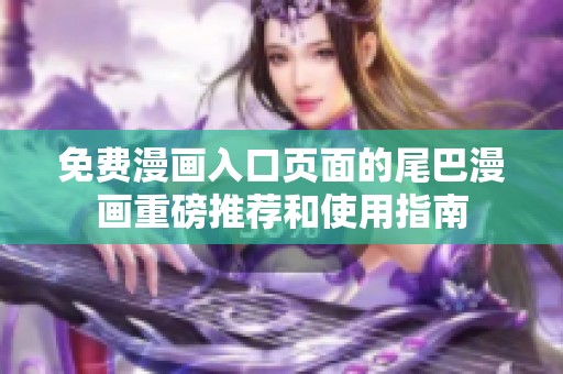免費(fèi)漫畫(huà)入口頁(yè)面的尾巴漫畫(huà)重磅推薦和使用指南