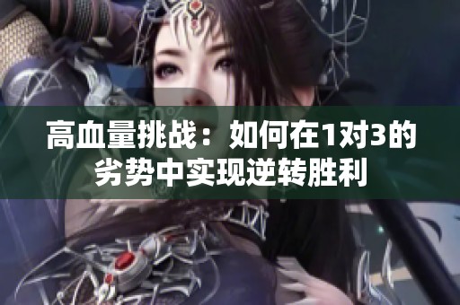高血量挑戰(zhàn)：如何在1對3的劣勢中實(shí)現(xiàn)逆轉(zhuǎn)勝利