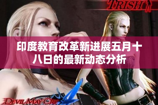 印度教育改革新進(jìn)展五月十八日的最新動(dòng)態(tài)分析