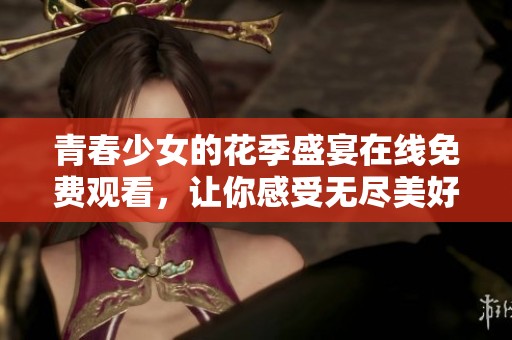 青春少女的花季盛宴在線免費觀看，讓你感受無盡美好