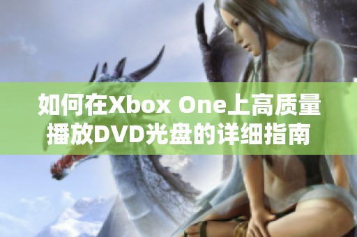 如何在Xbox One上高質(zhì)量播放DVD光盤的詳細指南