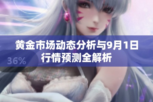 黃金市場(chǎng)動(dòng)態(tài)分析與9月1日行情預(yù)測(cè)全解析