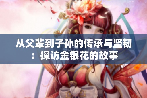 從父輩到子孫的傳承與堅(jiān)韌：探訪金銀花的故事