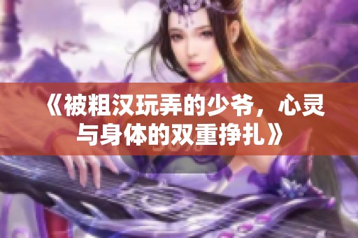 《被粗漢玩弄的少爺，心靈與身體的雙重掙扎》