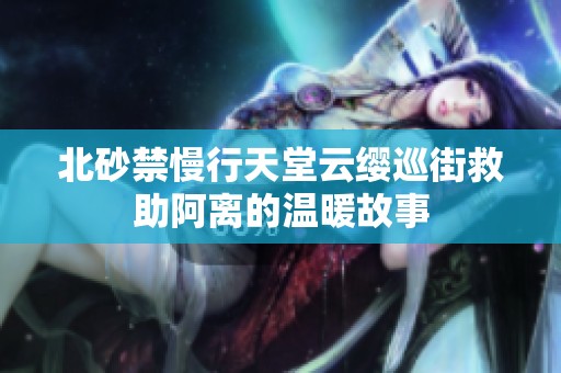 北砂禁慢行天堂云纓巡街救助阿離的溫暖故事