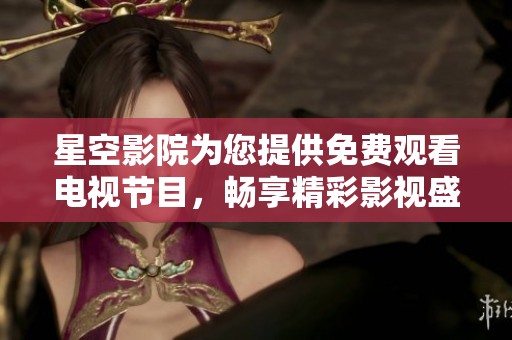 星空影院為您提供免費(fèi)觀看電視節(jié)目，暢享精彩影視盛宴