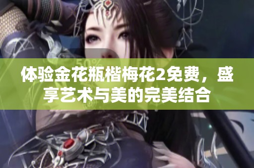 體驗(yàn)金花瓶楷梅花2免費(fèi)，盛享藝術(shù)與美的完美結(jié)合