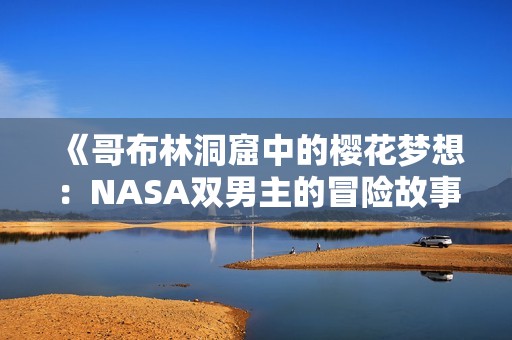 《哥布林洞窟中的櫻花夢想：NASA雙男主的冒險故事》