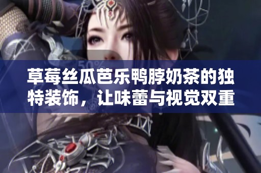 草莓絲瓜芭樂(lè)鴨脖奶茶的獨(dú)特裝飾，讓味蕾與視覺(jué)雙重享受