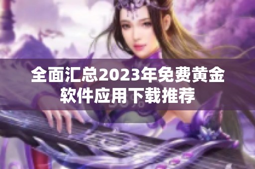 全面匯總2023年免費(fèi)黃金軟件應(yīng)用下載推薦