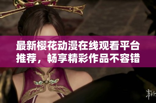 最新櫻花動(dòng)漫在線觀看平臺(tái)推薦，暢享精彩作品不容錯(cuò)過