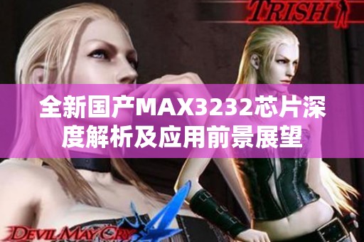 全新國產(chǎn)MAX3232芯片深度解析及應(yīng)用前景展望