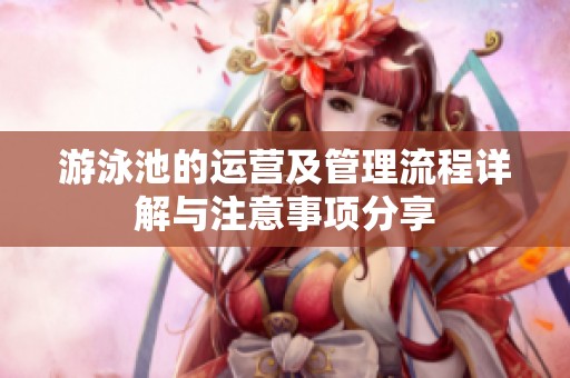 游泳池的運(yùn)營及管理流程詳解與注意事項(xiàng)分享