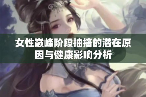 女性巔峰階段抽搐的潛在原因與健康影響分析
