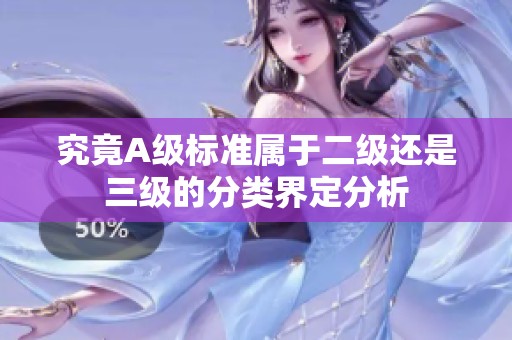 究竟A級(jí)標(biāo)準(zhǔn)屬于二級(jí)還是三級(jí)的分類界定分析