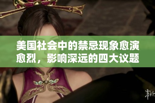 美國(guó)社會(huì)中的禁忌現(xiàn)象愈演愈烈，影響深遠(yuǎn)的四大議題