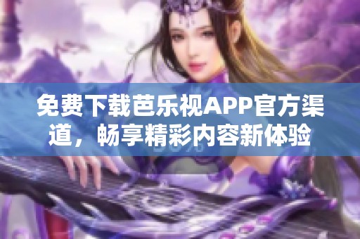 免費(fèi)下載芭樂視APP官方渠道，暢享精彩內(nèi)容新體驗(yàn)