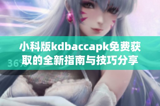 小科版kdbaccapk免費(fèi)獲取的全新指南與技巧分享