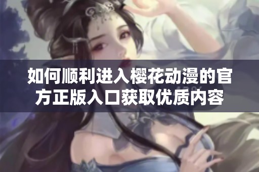 如何順利進入櫻花動漫的官方正版入口獲取優(yōu)質(zhì)內(nèi)容