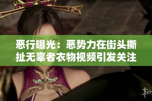惡行曝光：惡勢(shì)力在街頭撕扯無辜者衣物視頻引發(fā)關(guān)注