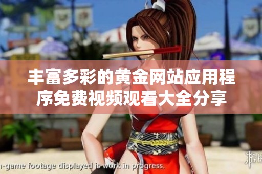 豐富多彩的黃金網(wǎng)站應(yīng)用程序免費視頻觀看大全分享