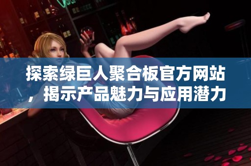 探索綠巨人聚合板官方網(wǎng)站，揭示產(chǎn)品魅力與應(yīng)用潛力