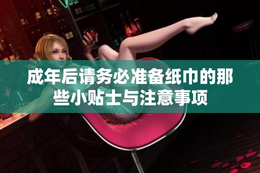 成年后請(qǐng)務(wù)必準(zhǔn)備紙巾的那些小貼士與注意事項(xiàng)