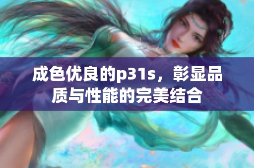 成色優(yōu)良的p31s，彰顯品質(zhì)與性能的完美結(jié)合