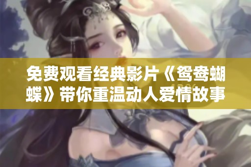 免費觀看經(jīng)典影片《鴛鴦蝴蝶》帶你重溫動人愛情故事