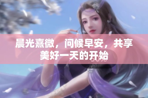 晨光熹微，問候早安，共享美好一天的開始