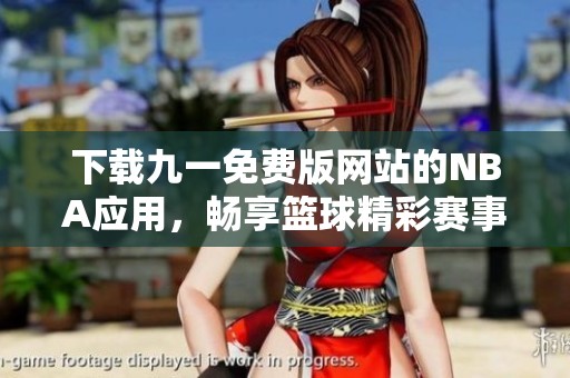 下載九一免費(fèi)版網(wǎng)站的NBA應(yīng)用，暢享籃球精彩賽事內(nèi)容