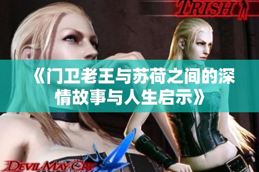 《門衛(wèi)老王與蘇荷之間的深情故事與人生啟示》