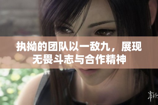 執(zhí)拗的團(tuán)隊(duì)以一敵九，展現(xiàn)無畏斗志與合作精神