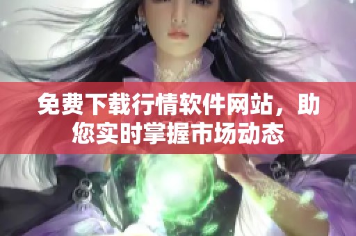 免費下載行情軟件網(wǎng)站，助您實時掌握市場動態(tài)