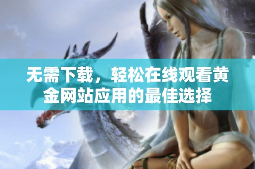 無需下載，輕松在線觀看黃金網(wǎng)站應(yīng)用的最佳選擇