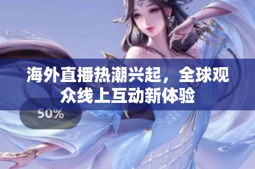 海外直播熱潮興起，全球觀眾線上互動新體驗(yàn)
