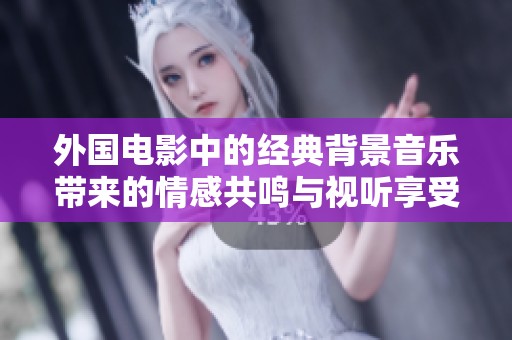 外國(guó)電影中的經(jīng)典背景音樂(lè)帶來(lái)的情感共鳴與視聽(tīng)享受