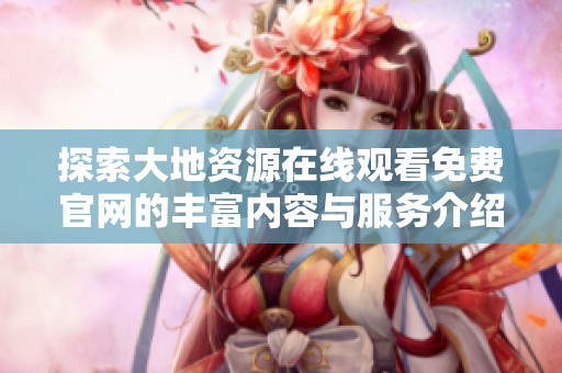 探索大地資源在線觀看免費官網的豐富內容與服務介紹