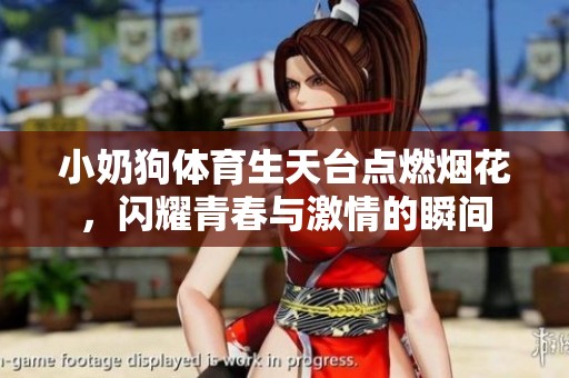 小奶狗體育生天臺點燃煙花，閃耀青春與激情的瞬間
