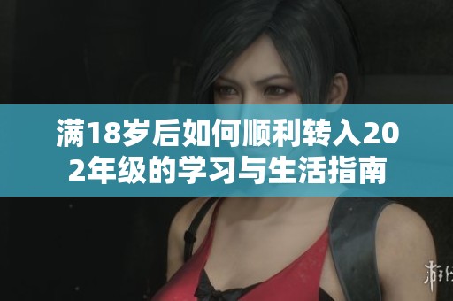 滿18歲后如何順利轉(zhuǎn)入202年級的學(xué)習(xí)與生活指南