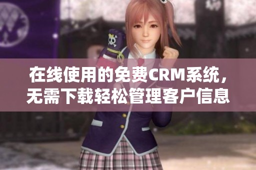 在線使用的免費(fèi)CRM系統(tǒng)，無需下載輕松管理客戶信息