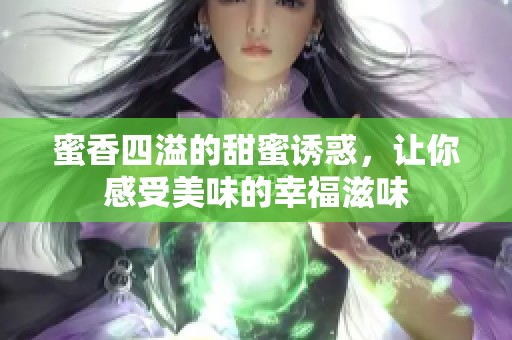 蜜香四溢的甜蜜誘惑，讓你感受美味的幸福滋味