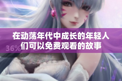 在動(dòng)蕩年代中成長(zhǎng)的年輕人們可以免費(fèi)觀看的故事