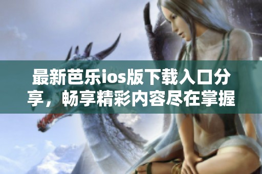 最新芭樂ios版下載入口分享，暢享精彩內(nèi)容盡在掌握中