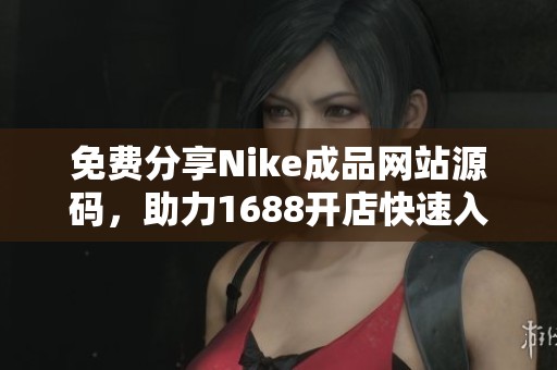 免費分享Nike成品網(wǎng)站源碼，助力1688開店快速入門