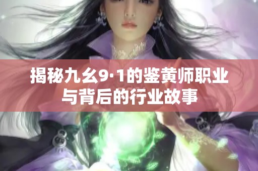 揭秘九幺9·1的鑒黃師職業(yè)與背后的行業(yè)故事