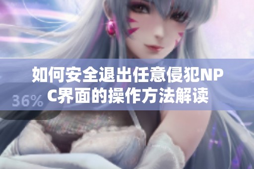 如何安全退出任意侵犯NPC界面的操作方法解讀