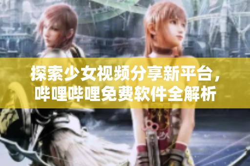 探索少女視頻分享新平臺，嗶哩嗶哩免費(fèi)軟件全解析